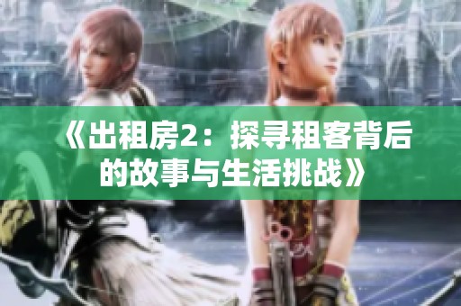 《出租房2：探寻租客背后的故事与生活挑战》