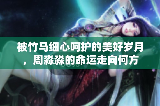 被竹马细心呵护的美好岁月，周淼淼的命运走向何方