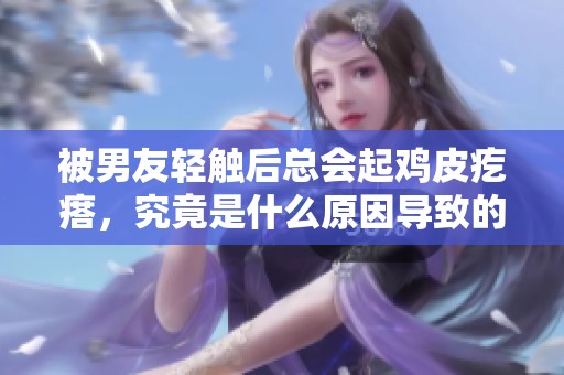 被男友轻触后总会起鸡皮疙瘩，究竟是什么原因导致的呢