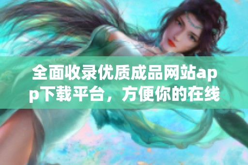 全面收录优质成品网站app下载平台，方便你的在线内容获取与分享