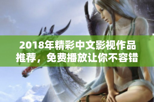 2018年精彩中文影视作品推荐，免费播放让你不容错过的佳作