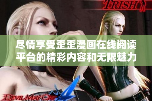 尽情享受歪歪漫画在线阅读平台的精彩内容和无限魅力