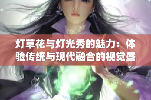 灯草花与灯光秀的魅力：体验传统与现代融合的视觉盛宴