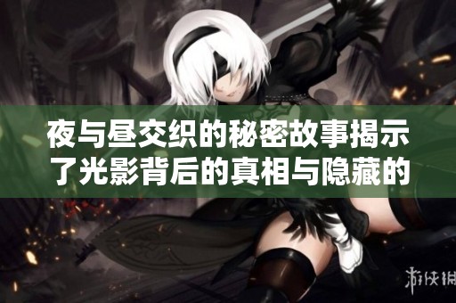 夜与昼交织的秘密故事揭示了光影背后的真相与隐藏的情感