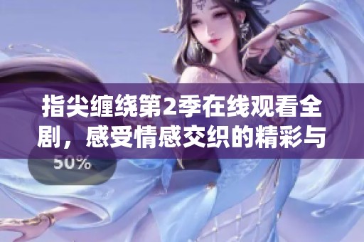 指尖缠绕第2季在线观看全剧，感受情感交织的精彩与温暖