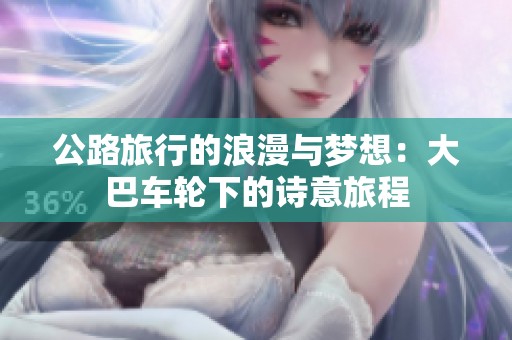 公路旅行的浪漫与梦想：大巴车轮下的诗意旅程