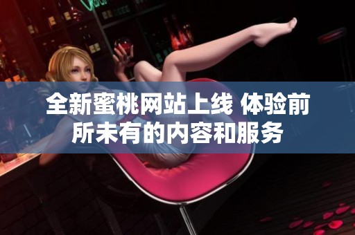 全新蜜桃网站上线 体验前所未有的内容和服务