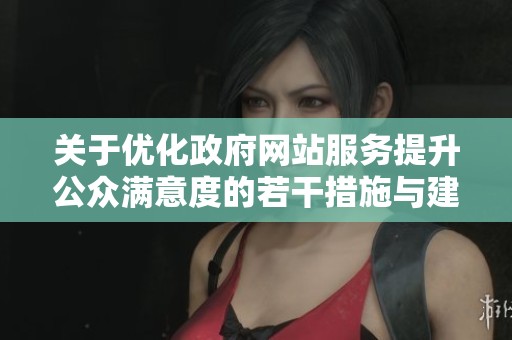 关于优化政府网站服务提升公众满意度的若干措施与建议