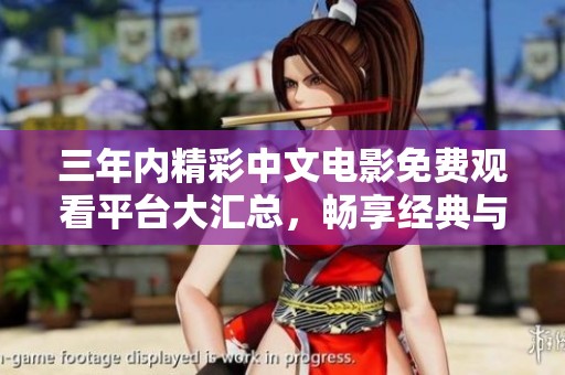 三年内精彩中文电影免费观看平台大汇总，畅享经典与热播影片