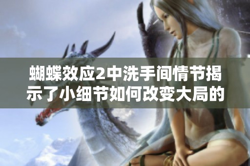 蝴蝶效应2中洗手间情节揭示了小细节如何改变大局的深刻思考