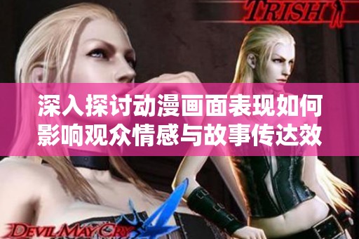 深入探讨动漫画面表现如何影响观众情感与故事传达效果