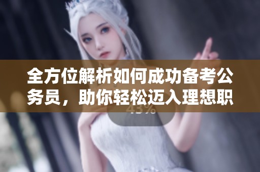 全方位解析如何成功备考公务员，助你轻松迈入理想职位大门