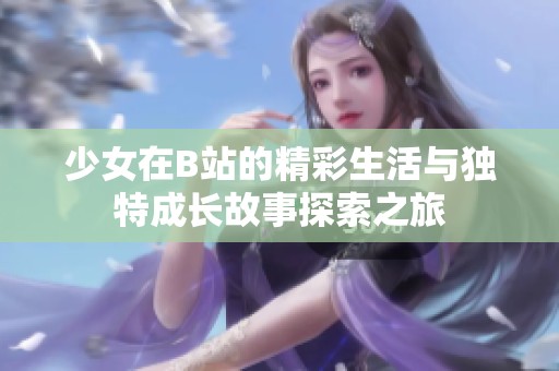 少女在B站的精彩生活与独特成长故事探索之旅