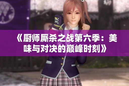 《厨师厮杀之战第六季：美味与对决的巅峰时刻》