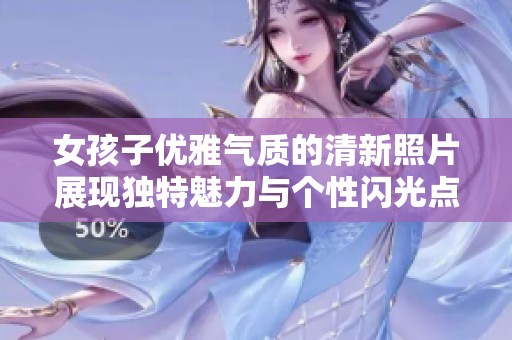 女孩子优雅气质的清新照片展现独特魅力与个性闪光点