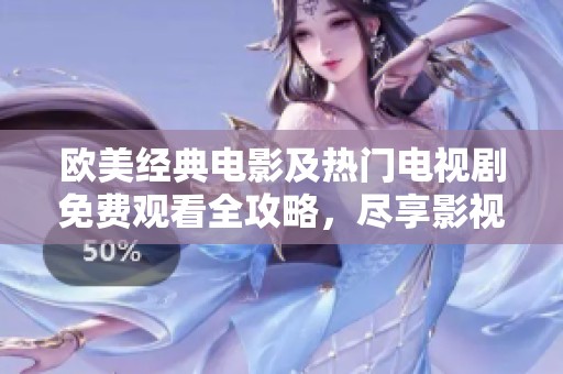 欧美经典电影及热门电视剧免费观看全攻略，尽享影视盛宴