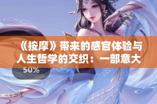 《按摩》带来的感官体验与人生哲学的交织：一部意大利电影的深度探索