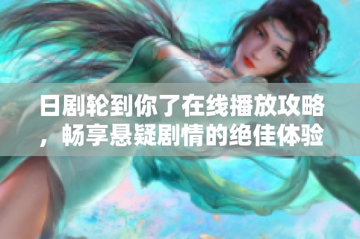 日剧轮到你了在线播放攻略，畅享悬疑剧情的绝佳体验