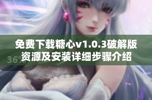 免费下载糖心v1.0.3破解版资源及安装详细步骤介绍