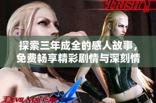探索三年成全的感人故事，免费畅享精彩剧情与深刻情感