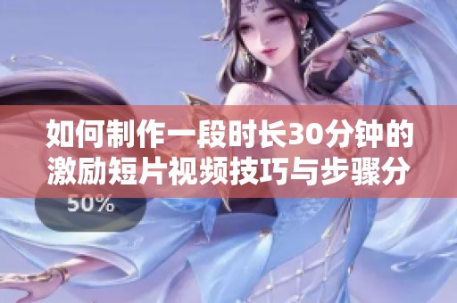 如何制作一段时长30分钟的激励短片视频技巧与步骤分享