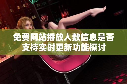 免费网站播放人数信息是否支持实时更新功能探讨