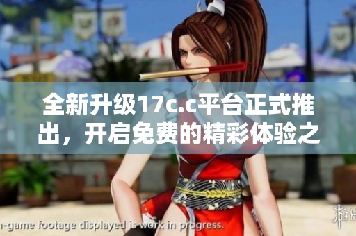 全新升级17c.c平台正式推出，开启免费的精彩体验之旅
