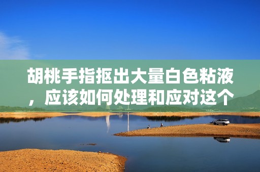 胡桃手指抠出大量白色粘液，应该如何处理和应对这个问题呢