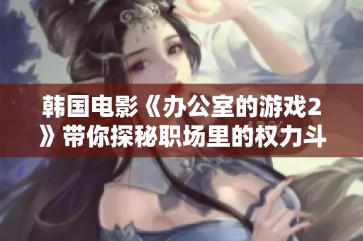 韩国电影《办公室的游戏2》带你探秘职场里的权力斗争与职场幽默交织的故事
