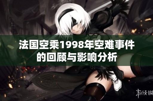 法国空乘1998年空难事件的回顾与影响分析