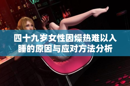 四十九岁女性因燥热难以入睡的原因与应对方法分析