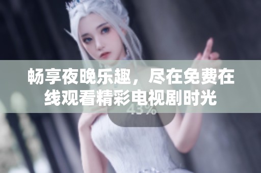 畅享夜晚乐趣，尽在免费在线观看精彩电视剧时光
