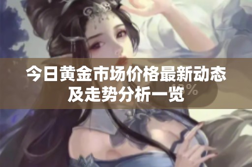 今日黄金市场价格最新动态及走势分析一览