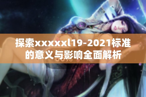 探索xxxxxl19-2021标准的意义与影响全面解析