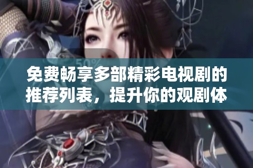 免费畅享多部精彩电视剧的推荐列表，提升你的观剧体验 