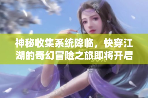神秘收集系统降临，快穿江湖的奇幻冒险之旅即将开启