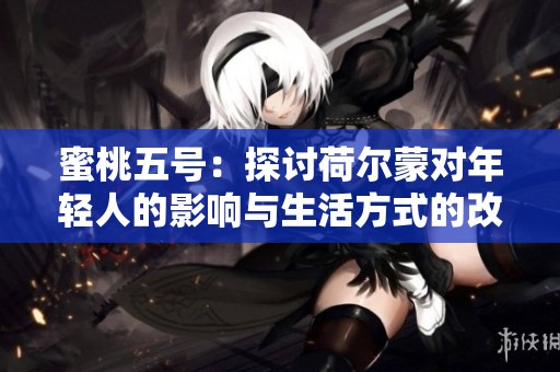 蜜桃五号：探讨荷尔蒙对年轻人的影响与生活方式的改变