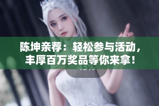 陈坤亲荐：轻松参与活动，丰厚百万奖品等你来拿！