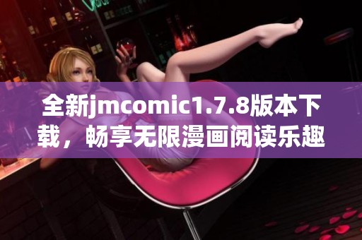全新jmcomic1.7.8版本下载，畅享无限漫画阅读乐趣体验与精彩内容揭秘