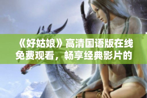 《好姑娘》高清国语版在线免费观看，畅享经典影片的精彩瞬间