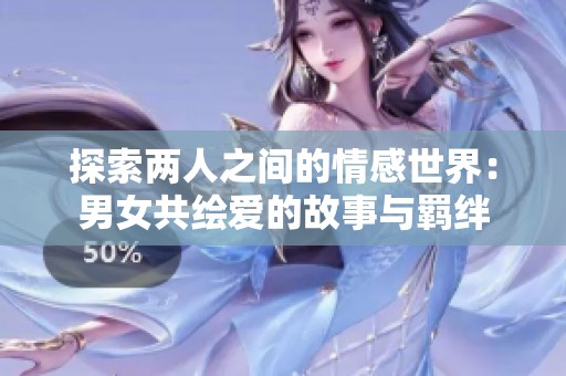 探索两人之间的情感世界：男女共绘爱的故事与羁绊