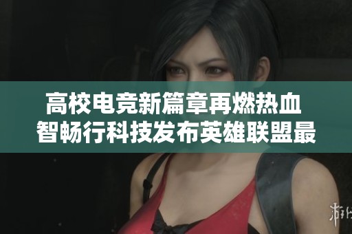 高校电竞新篇章再燃热血 智畅行科技发布英雄联盟最新排行榜