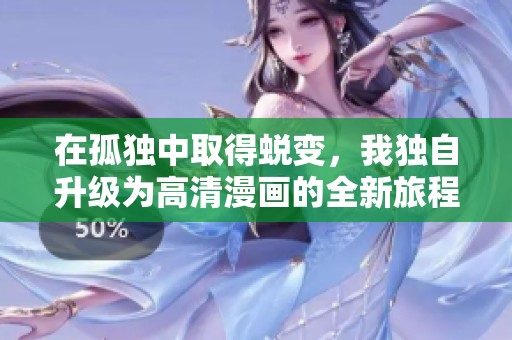 在孤独中取得蜕变，我独自升级为高清漫画的全新旅程