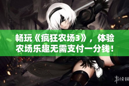 畅玩《疯狂农场3》，体验农场乐趣无需支付一分钱！