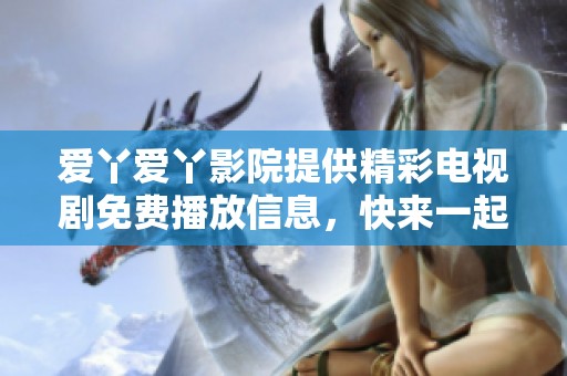 爱丫爱丫影院提供精彩电视剧免费播放信息，快来一起欣赏吧！