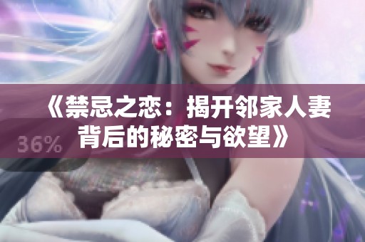 《禁忌之恋：揭开邻家人妻背后的秘密与欲望》