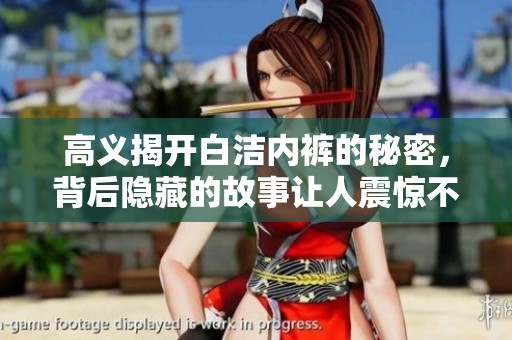高义揭开白洁内裤的秘密，背后隐藏的故事让人震惊不已