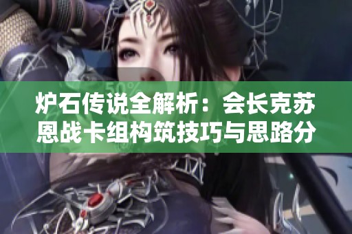 炉石传说全解析：会长克苏恩战卡组构筑技巧与思路分享