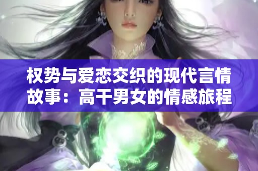 权势与爱恋交织的现代言情故事：高干男女的情感旅程体现