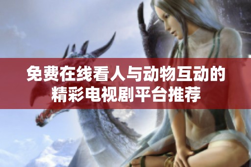 免费在线看人与动物互动的精彩电视剧平台推荐
